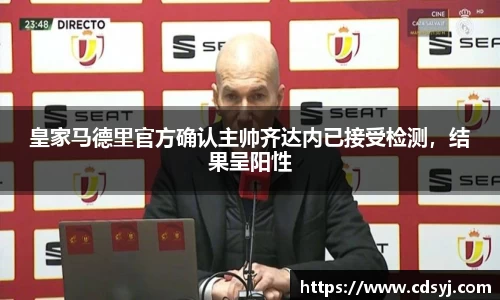 皇家马德里官方确认主帅齐达内已接受检测，结果呈阳性