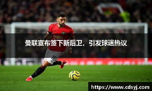 曼联宣布签下新后卫，引发球迷热议