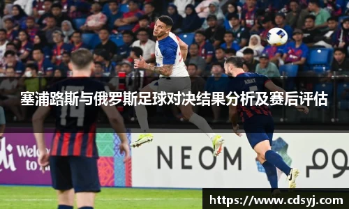 塞浦路斯与俄罗斯足球对决结果分析及赛后评估