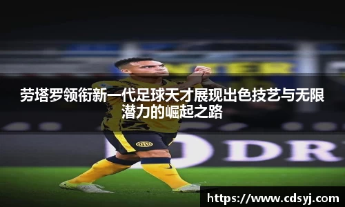 劳塔罗领衔新一代足球天才展现出色技艺与无限潜力的崛起之路