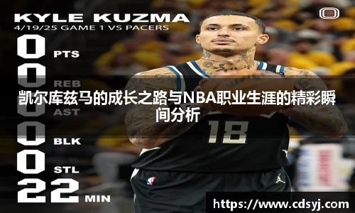 凯尔库兹马的成长之路与NBA职业生涯的精彩瞬间分析