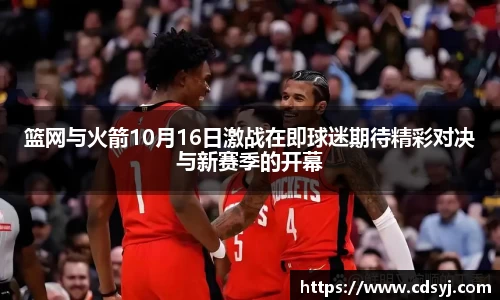 篮网与火箭10月16日激战在即球迷期待精彩对决与新赛季的开幕