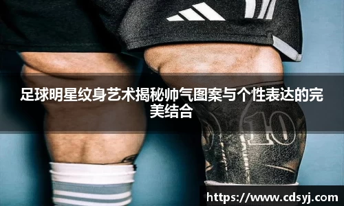 足球明星纹身艺术揭秘帅气图案与个性表达的完美结合