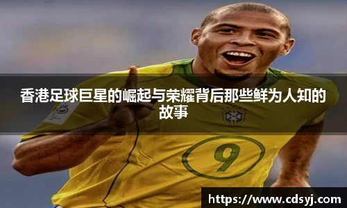 香港足球巨星的崛起与荣耀背后那些鲜为人知的故事
