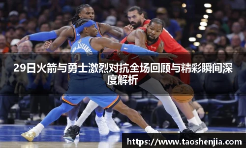 29日火箭与勇士激烈对抗全场回顾与精彩瞬间深度解析